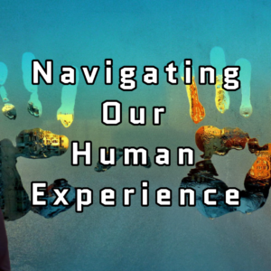 Navigating Our Human Experience